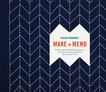 Make + Mend: Sashiko-Inspired Embroidery Projects to Customize & Repair Textiles and Decorate Your Home by Jessica Marquez